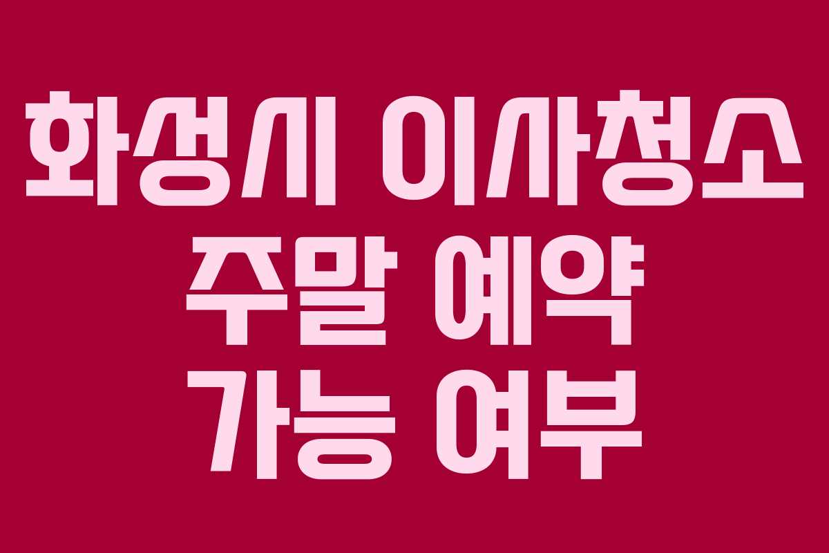 화성시 이사청소 주말 예약 가능 여부