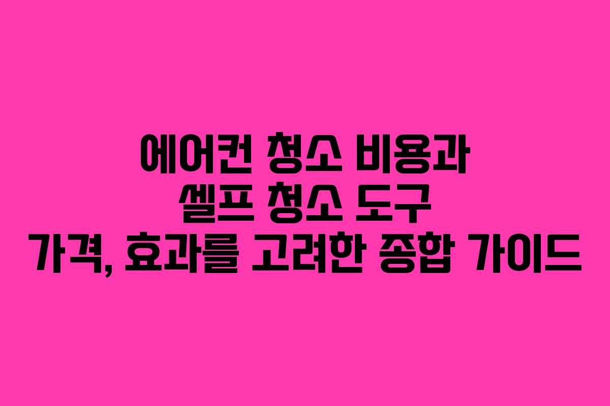 에어컨 청소 비용과 셀프 청소 도구 가격, 효과를 고려한 종합 가이드