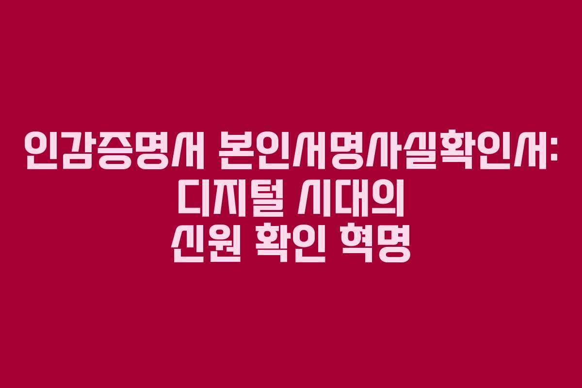 인감증명서 본인서명사실확인서: 디지털 시대의 신원 확인 혁명