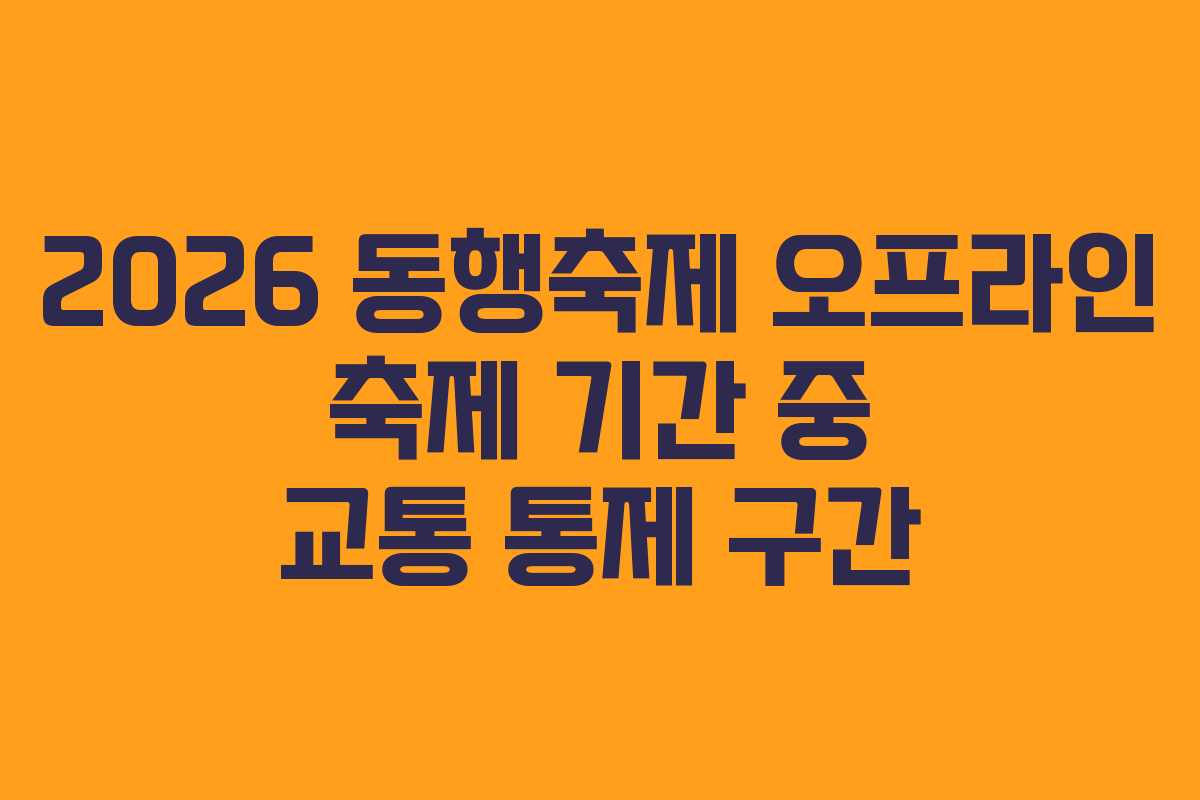 2026 동행축제 오프라인 축제 기간 중 교통 통제 구간