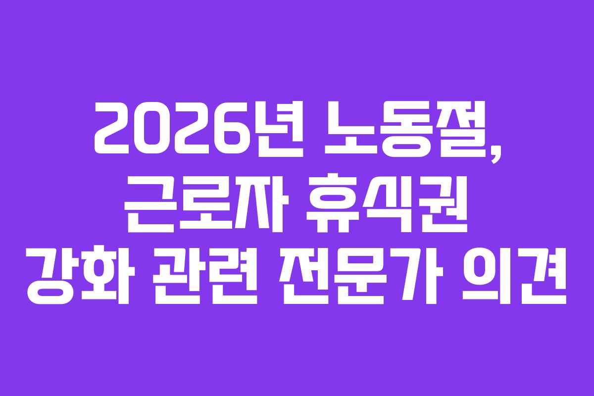 2026년 노동절, 근로자 휴식권 강화 관련 전문가 의견
