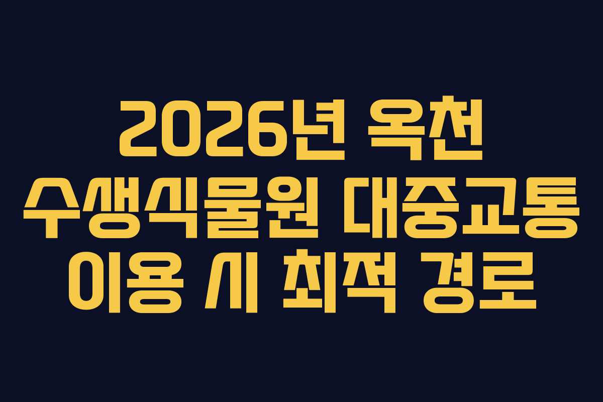 2026년 옥천 수생식물원 대중교통 이용 시 최적 경로