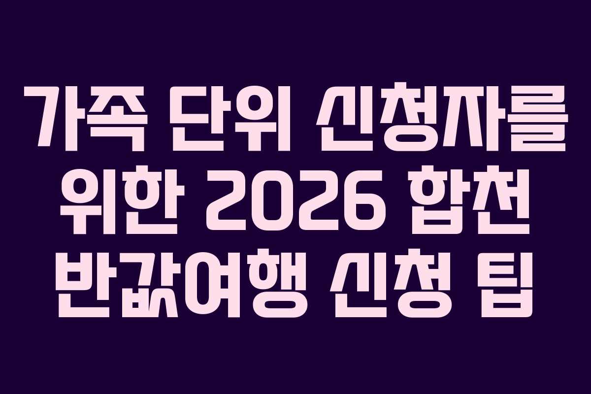 가족 단위 신청자를 위한 2026 합천 반값여행 신청 팁