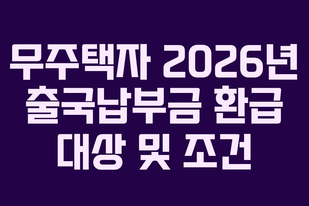 무주택자 2026년 출국납부금 환급 대상 및 조건