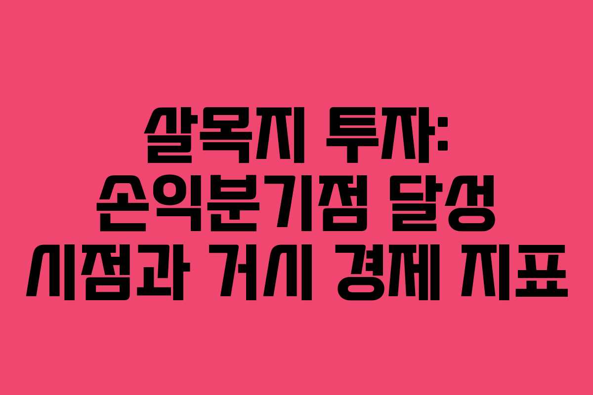 살목지 투자: 손익분기점 달성 시점과 거시 경제 지표