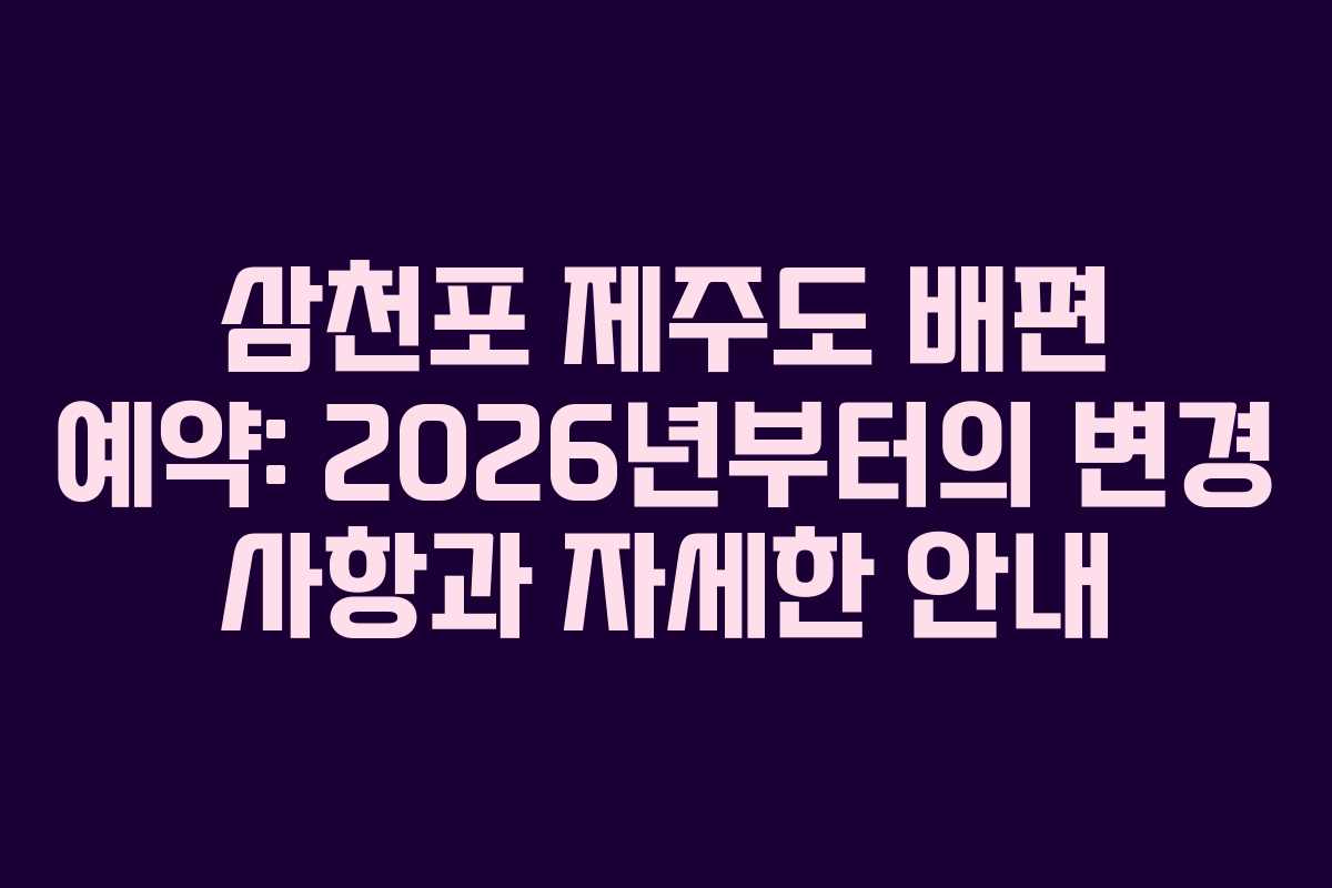 삼천포 제주도 배편 예약: 2026년부터의 변경 사항과 자세한 안내