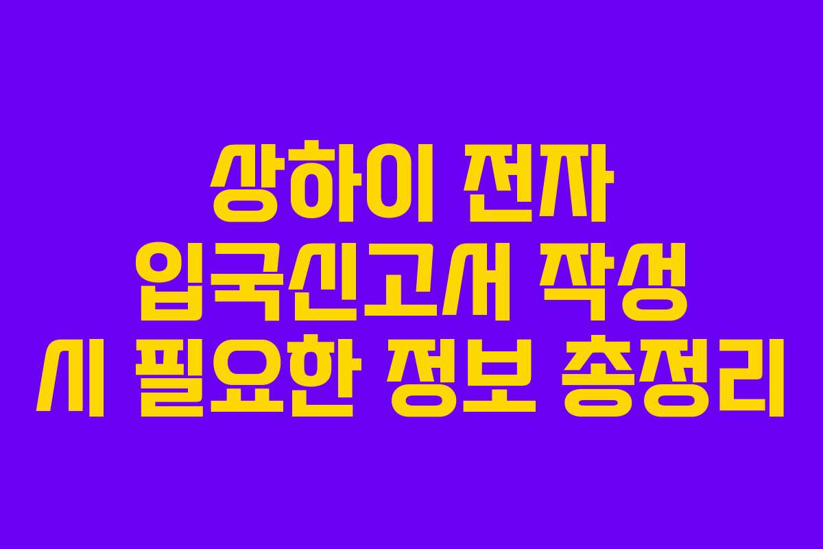 상하이 전자 입국신고서 작성 시 필요한 정보 총정리