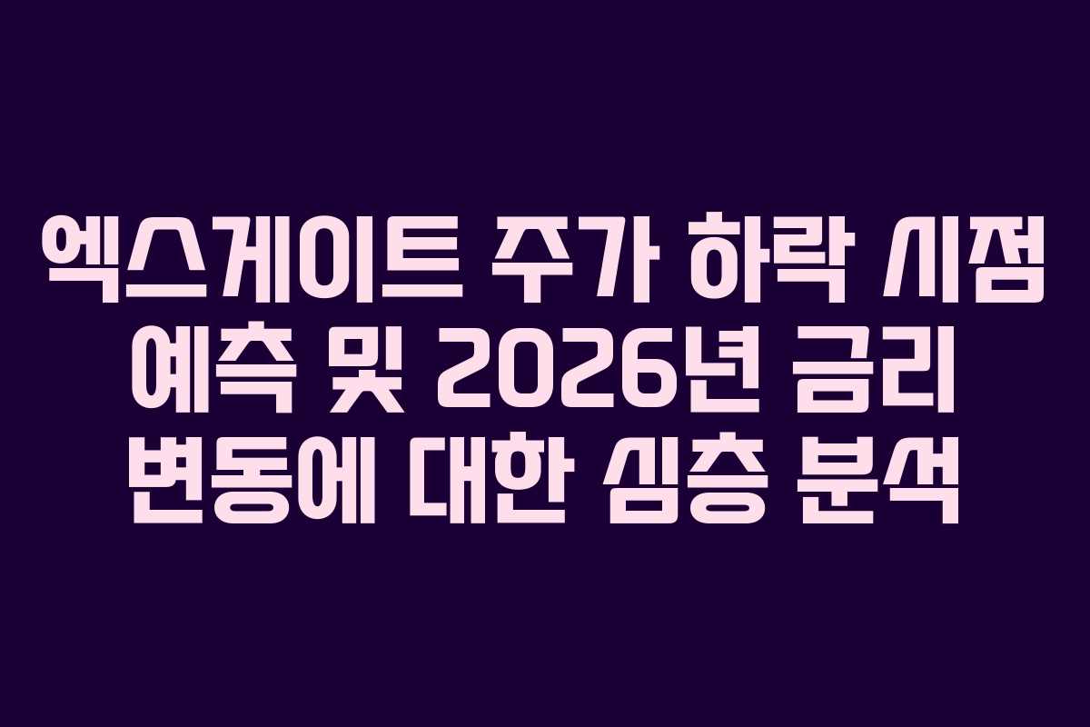 엑스게이트 주가 하락 시점 예측 및 2026년 금리 변동에 대한 심층 분석