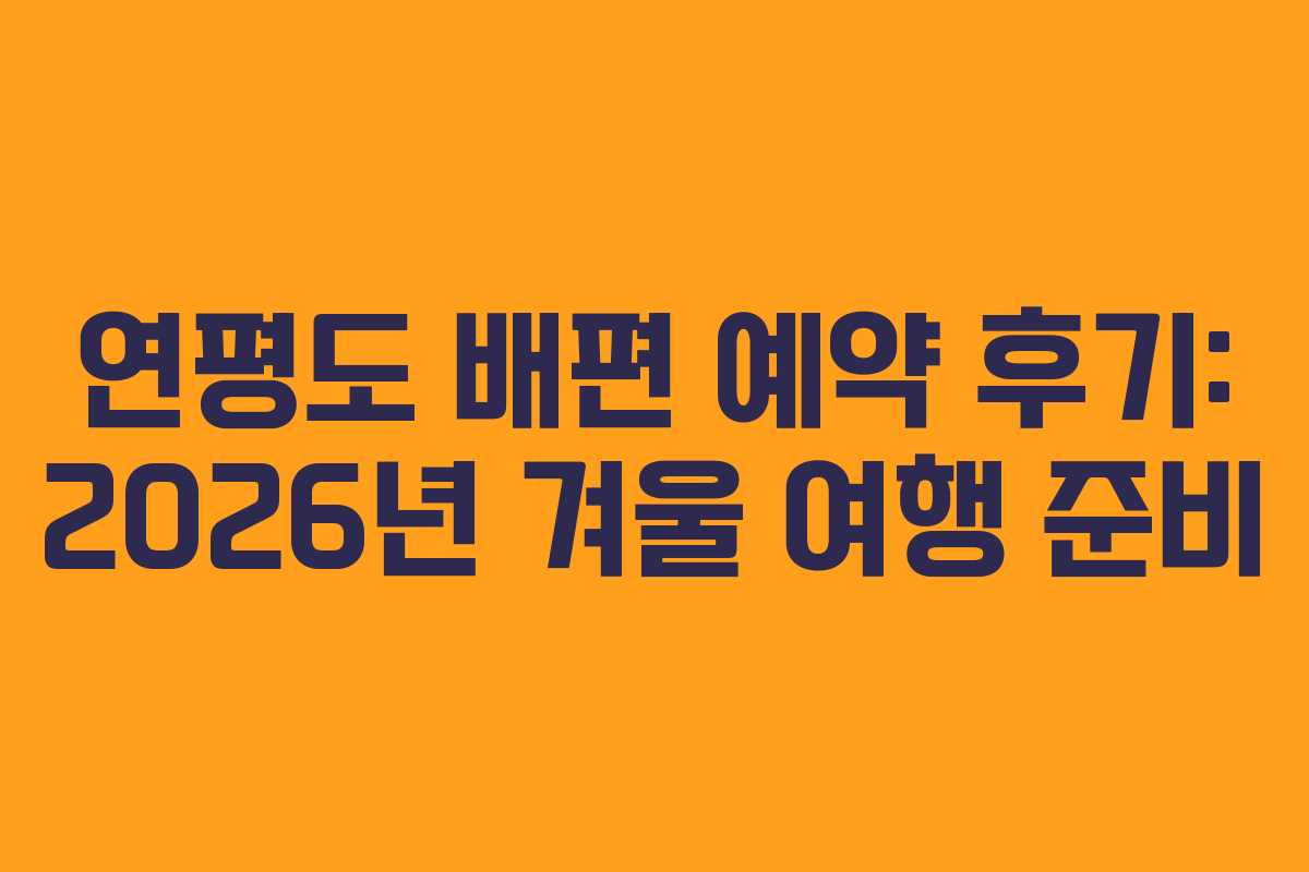 연평도 배편 예약 후기: 2026년 겨울 여행 준비