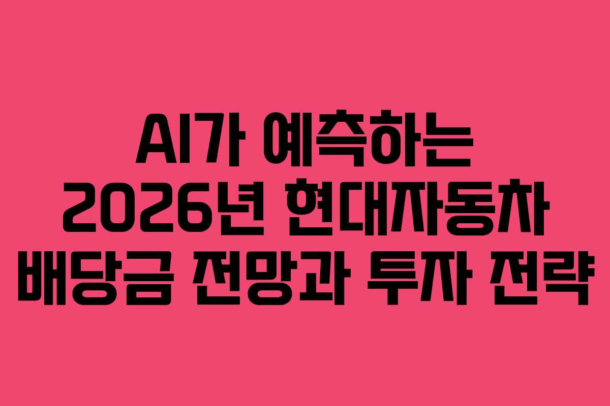 AI가 예측하는 2026년 현대자동차 배당금 전망과 투자 전략