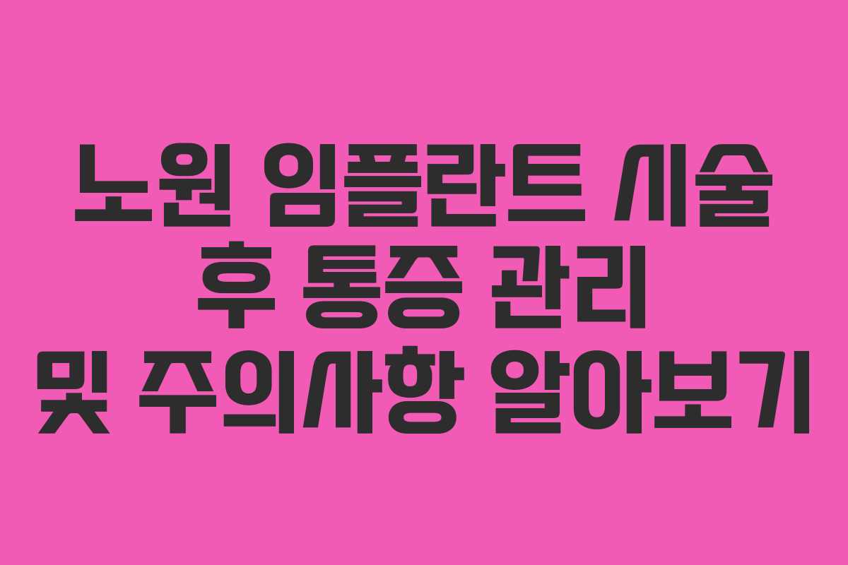 노원 임플란트 시술 후 통증 관리 및 주의사항 알아보기