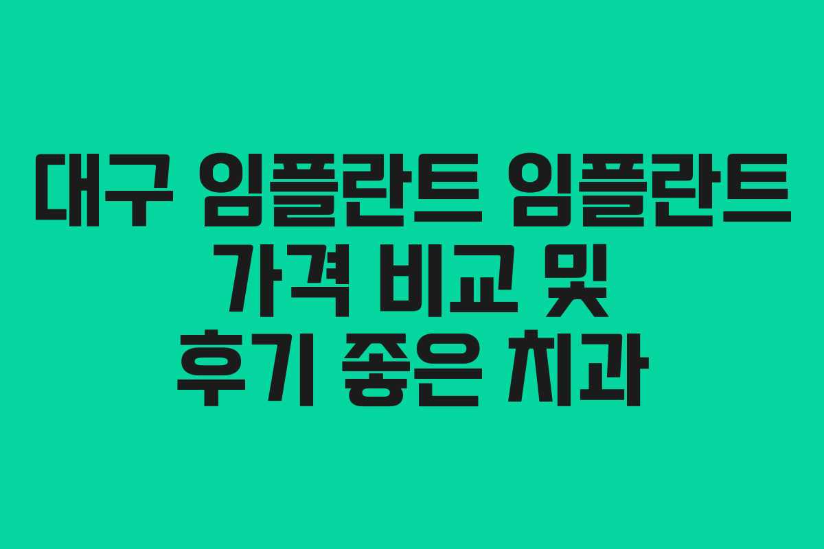 대구 임플란트 임플란트 가격 비교 및 후기 좋은 치과