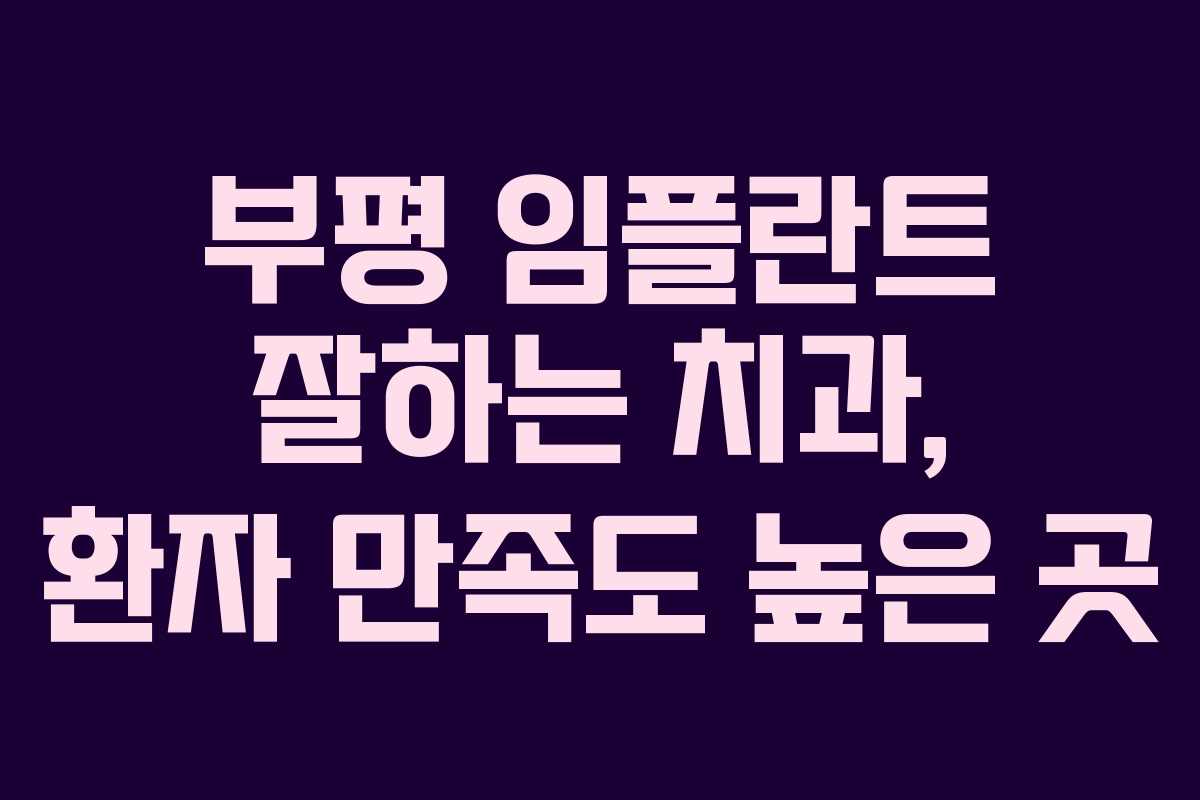 부평 임플란트 잘하는 치과, 환자 만족도 높은 곳