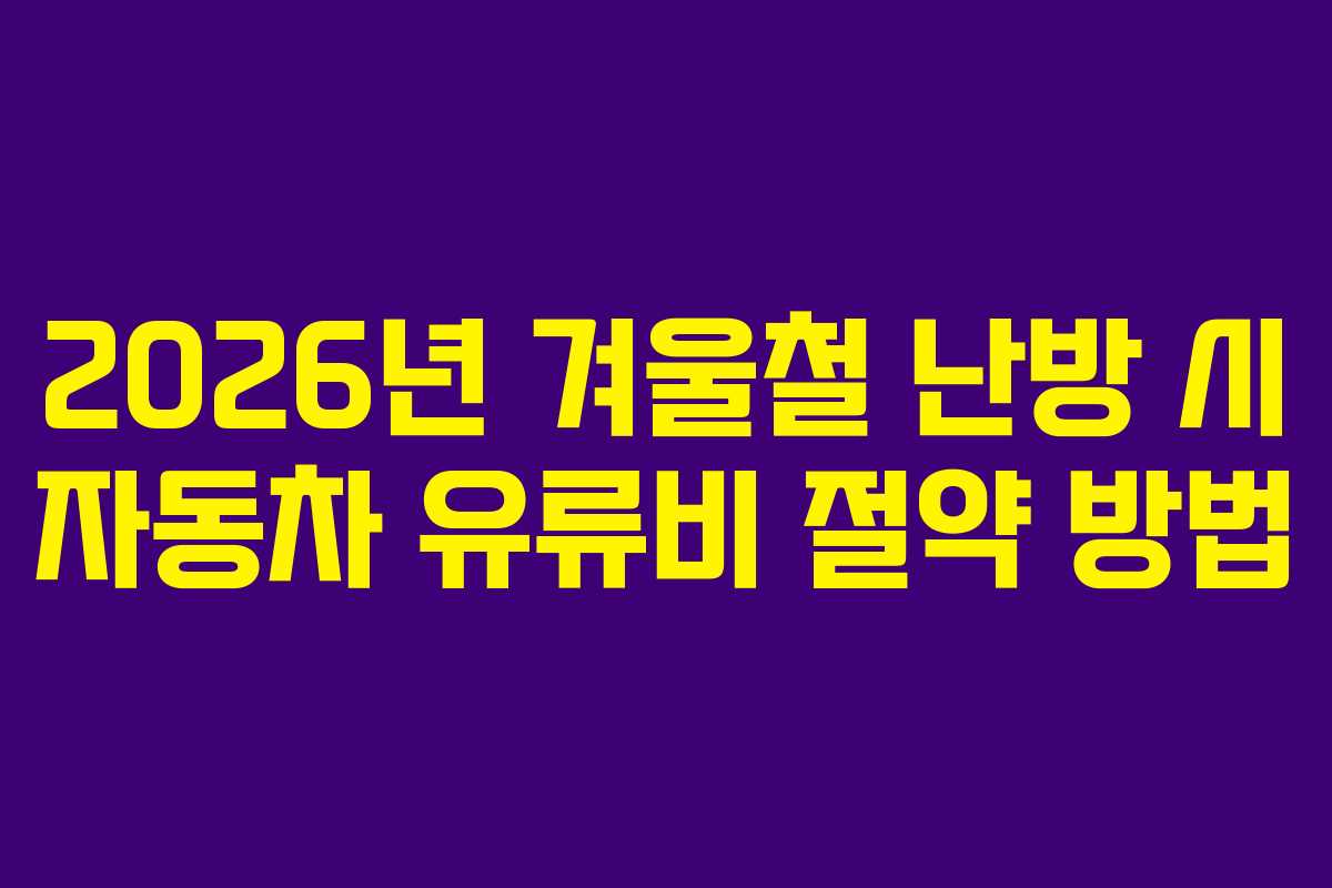 2026년 겨울철 난방 시 자동차 유류비 절약 방법