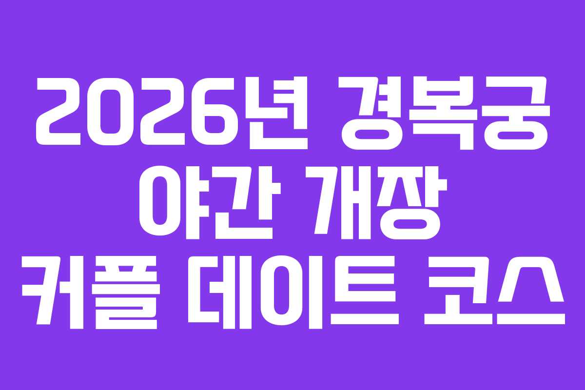 2026년 경복궁 야간 개장 커플 데이트 코스