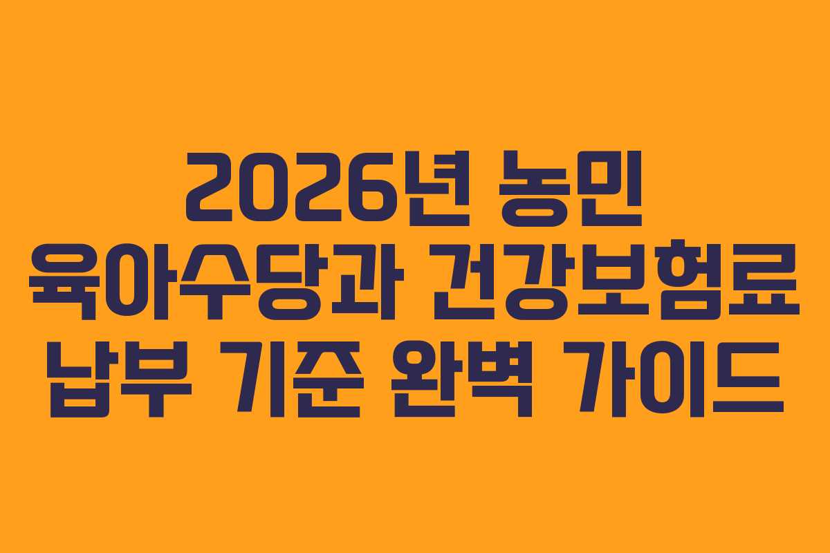 2026년 농민 육아수당과 건강보험료 납부 기준 완벽 가이드