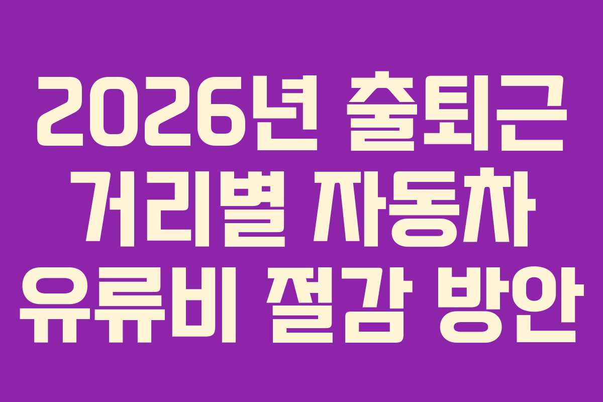 2026년 출퇴근 거리별 자동차 유류비 절감 방안