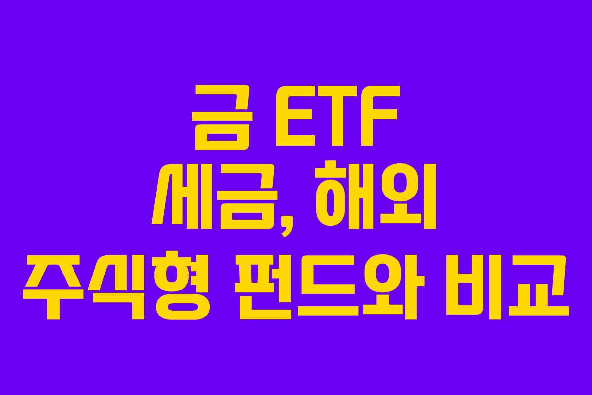 금 ETF 세금, 해외 주식형 펀드와 비교