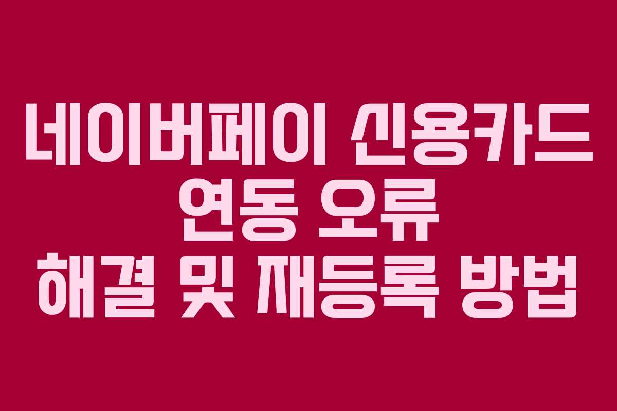 네이버페이 신용카드 연동 오류 해결 및 재등록 방법