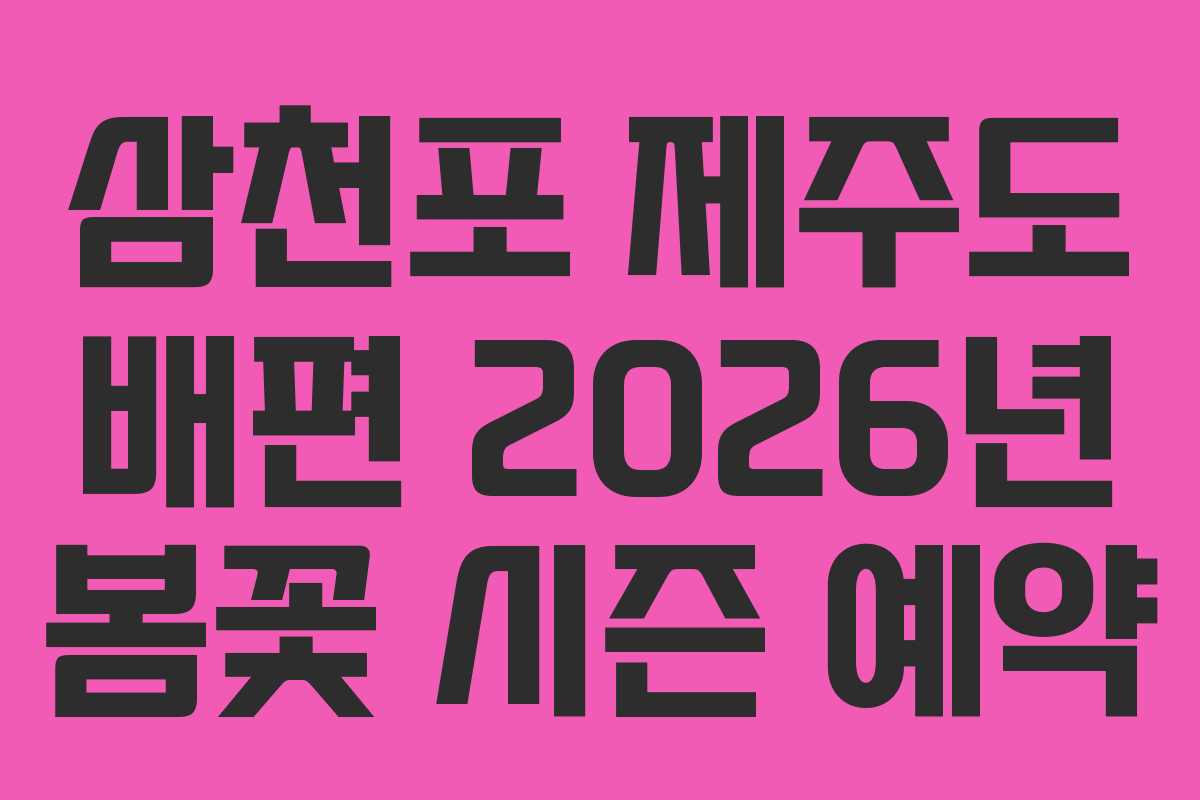 삼천포 제주도 배편 2026년 봄꽃 시즌 예약