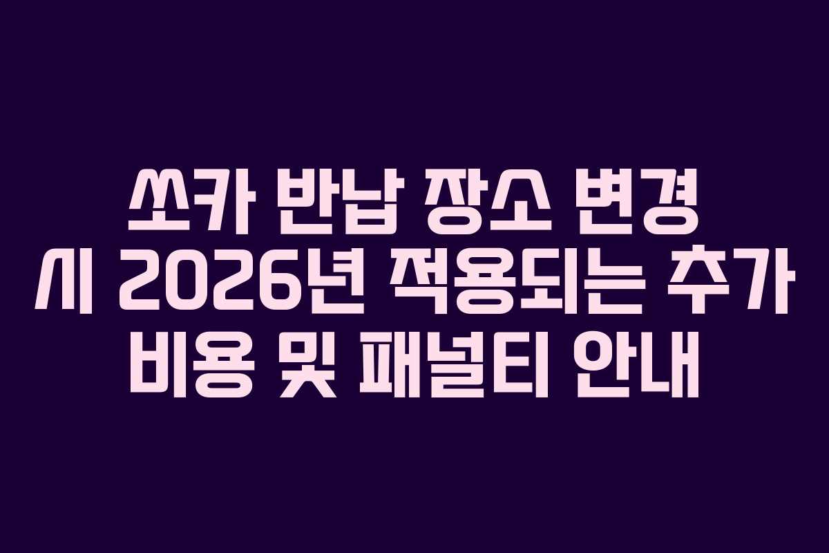 쏘카 반납 장소 변경 시 2026년 적용되는 추가 비용 및 패널티 안내