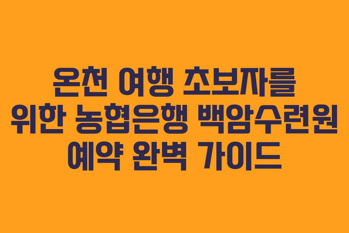 온천 여행 초보자를 위한 농협은행 백암수련원 예약 완벽 가이드
