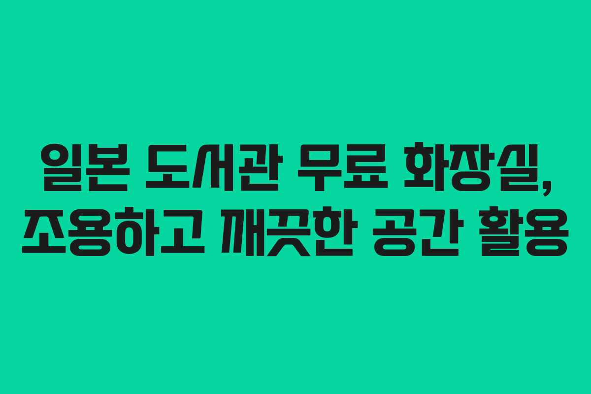 일본 도서관 무료 화장실, 조용하고 깨끗한 공간 활용