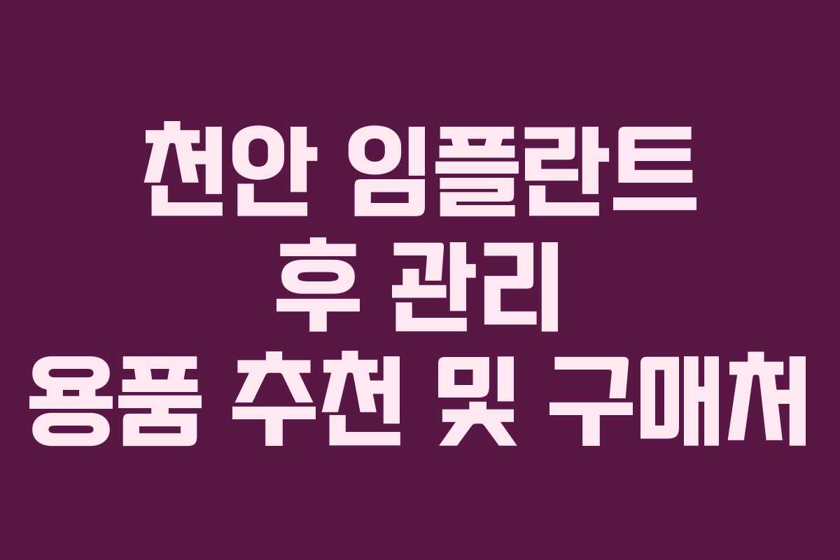 천안 임플란트 후 관리 용품 추천 및 구매처