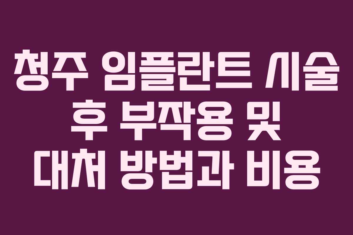 청주 임플란트 시술 후 부작용 및 대처 방법과 비용