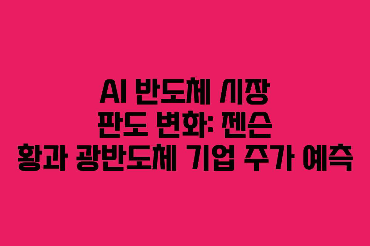 AI 반도체 시장 판도 변화: 젠슨 황과 광반도체 기업 주가 예측