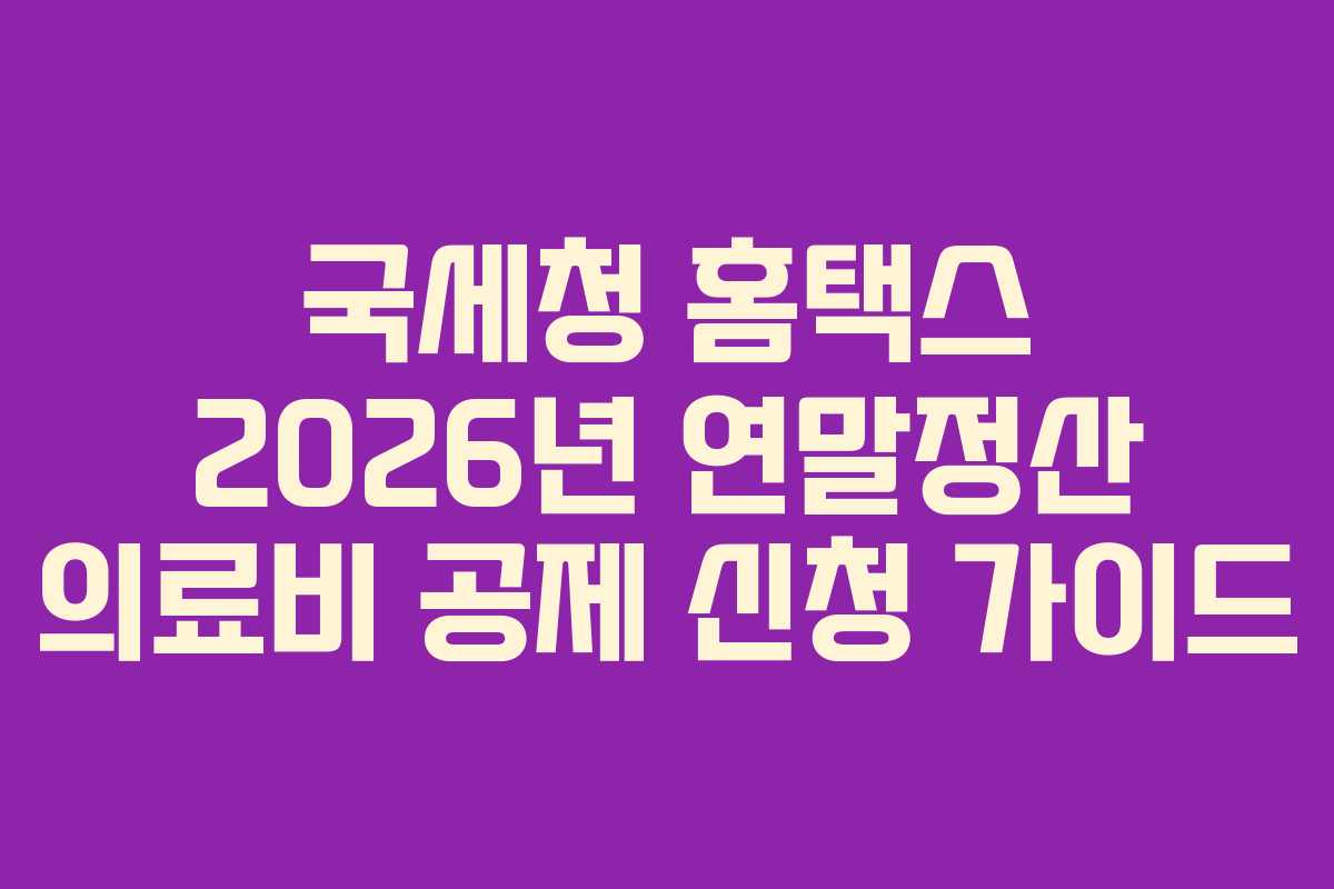 국세청 홈택스 2026년 연말정산 의료비 공제 신청 가이드