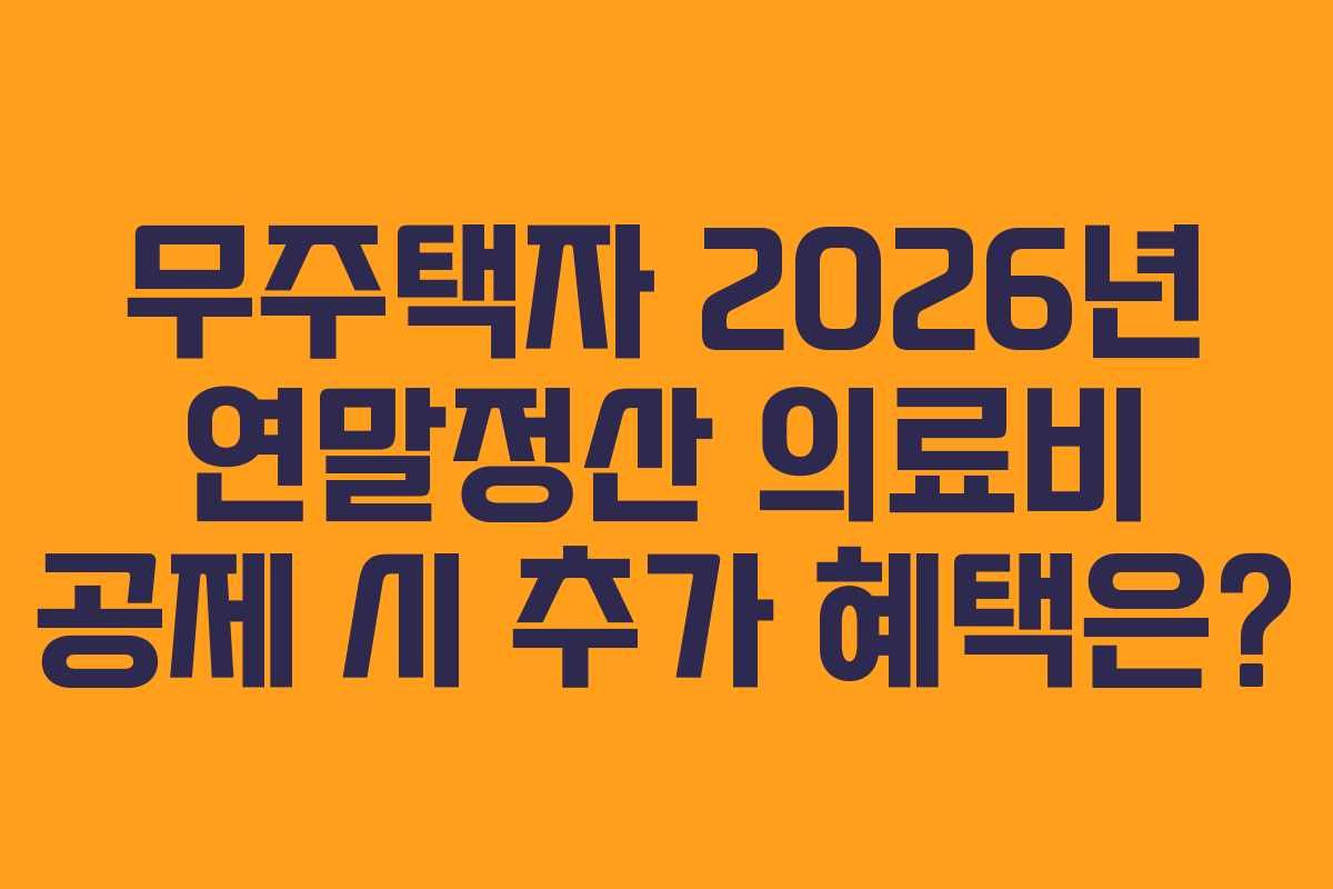 무주택자 2026년 연말정산 의료비 공제 시 추가 혜택은?