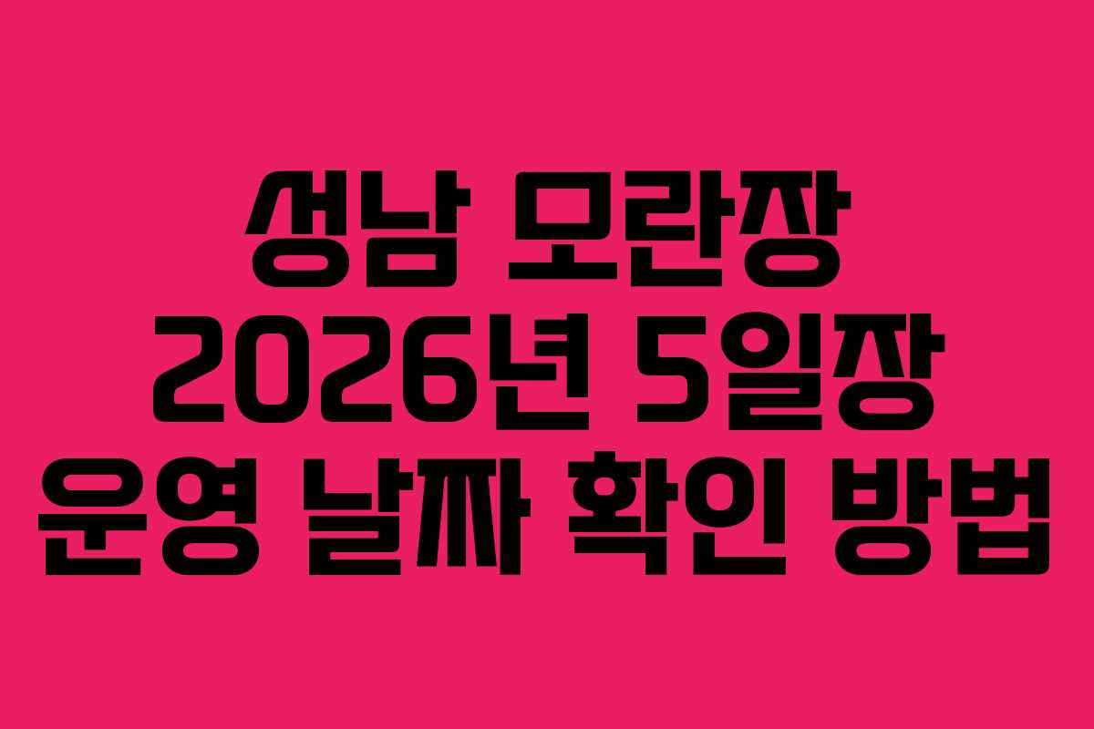 성남 모란장 2026년 5일장 운영 날짜 확인 방법