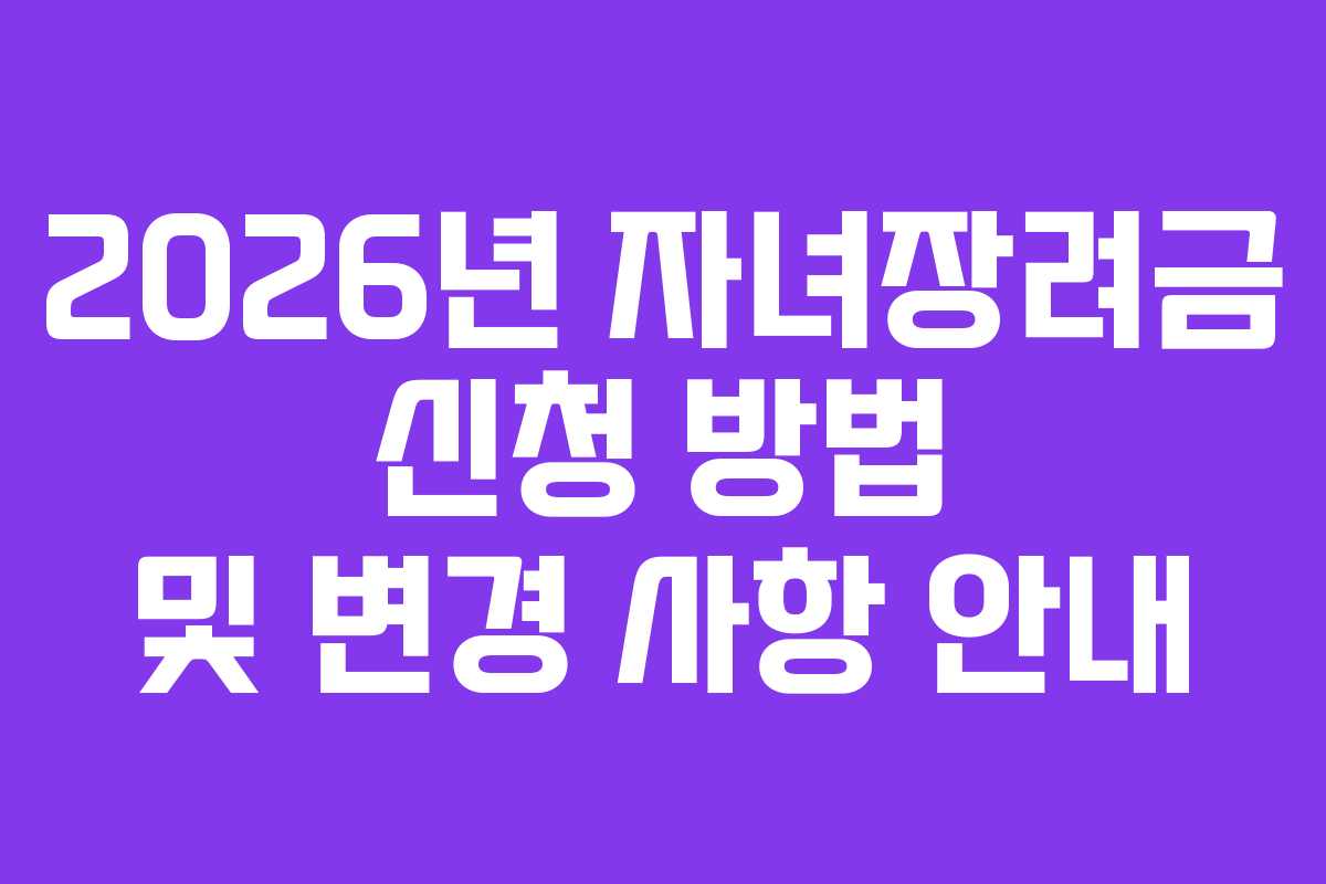 2026년 자녀장려금 신청 방법 및 변경 사항 안내