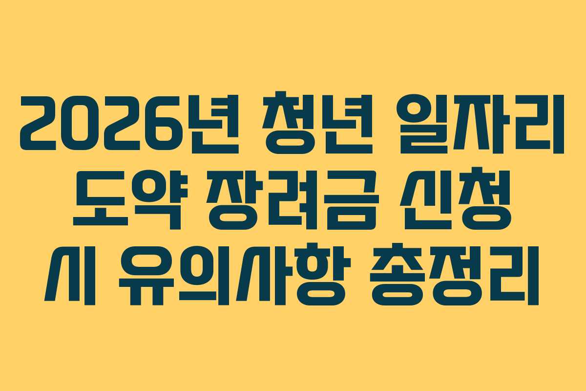 2026년 청년 일자리 도약 장려금 신청 시 유의사항 총정리