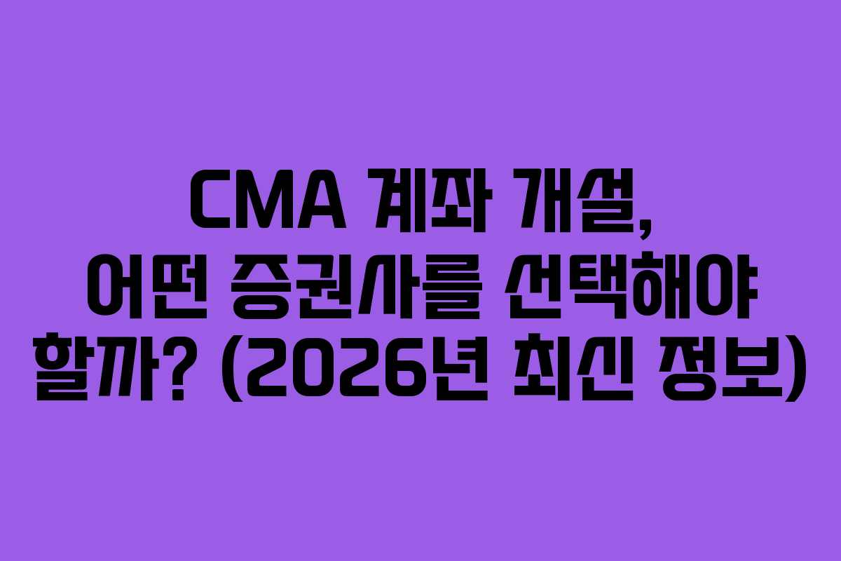 CMA 계좌 개설, 어떤 증권사를 선택해야 할까? (2026년 최신 정보)