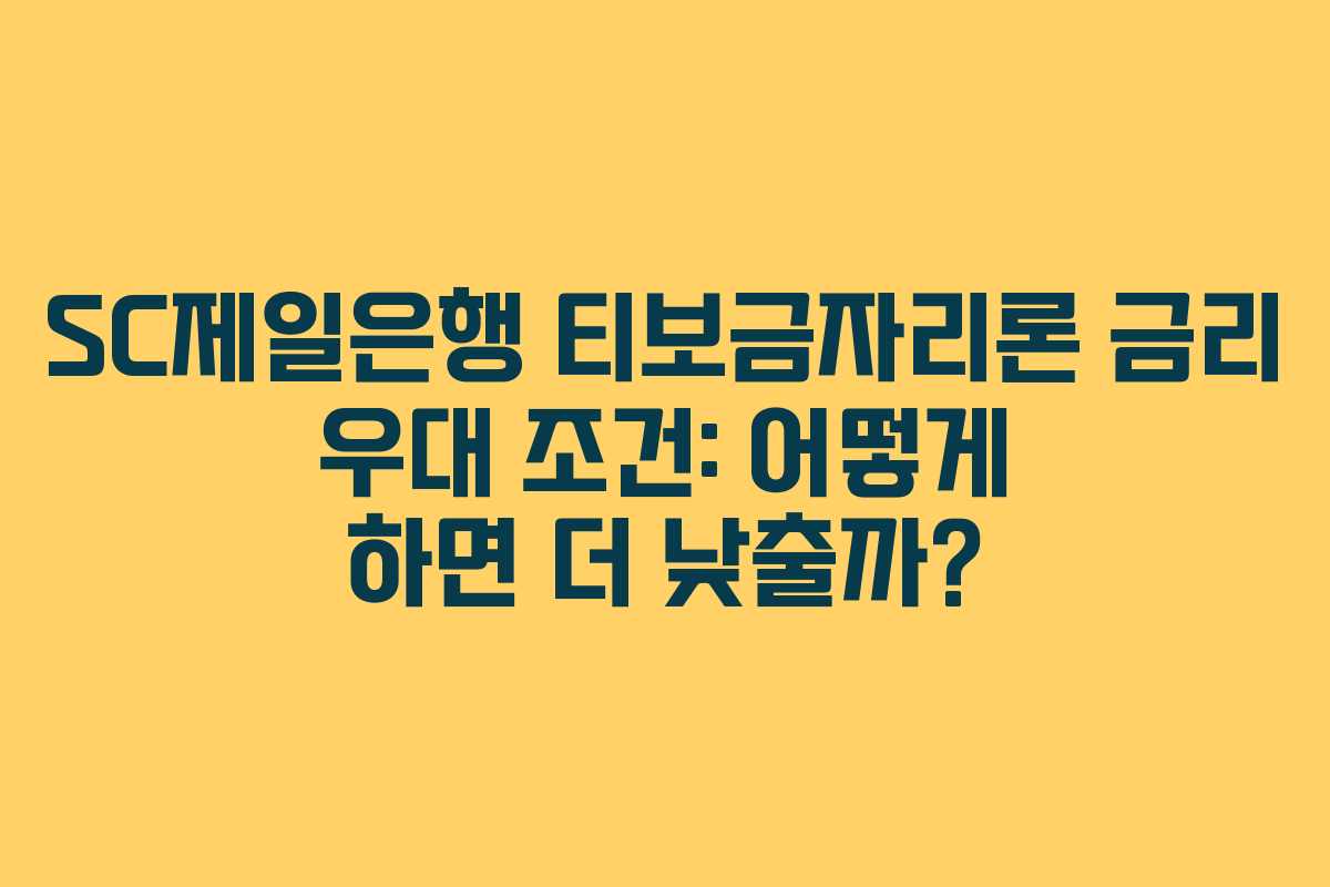 SC제일은행 티보금자리론 금리 우대 조건: 어떻게 하면 더 낮출까?