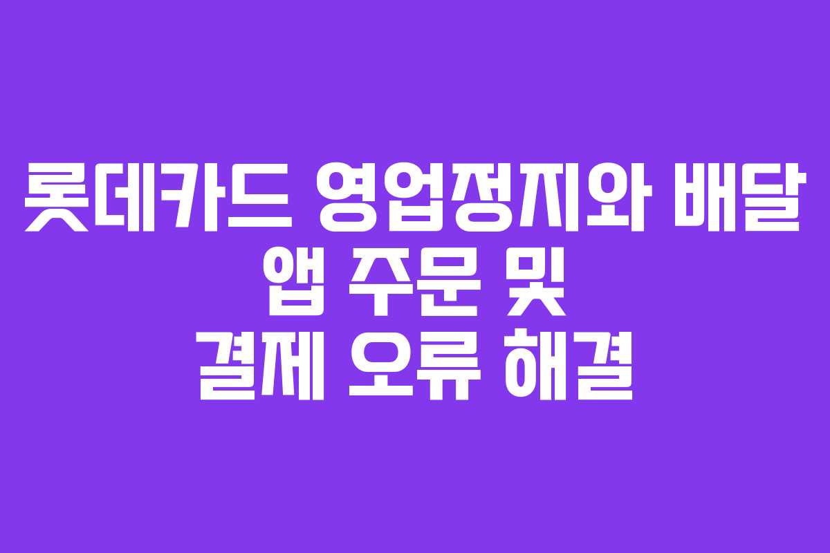 롯데카드 영업정지와 배달 앱 주문 및 결제 오류 해결