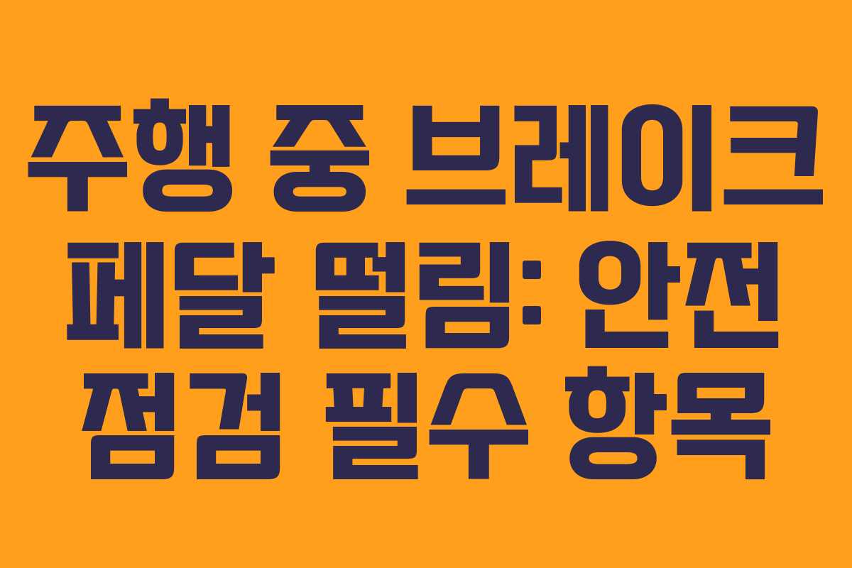 주행 중 브레이크 페달 떨림: 안전 점검 필수 항목