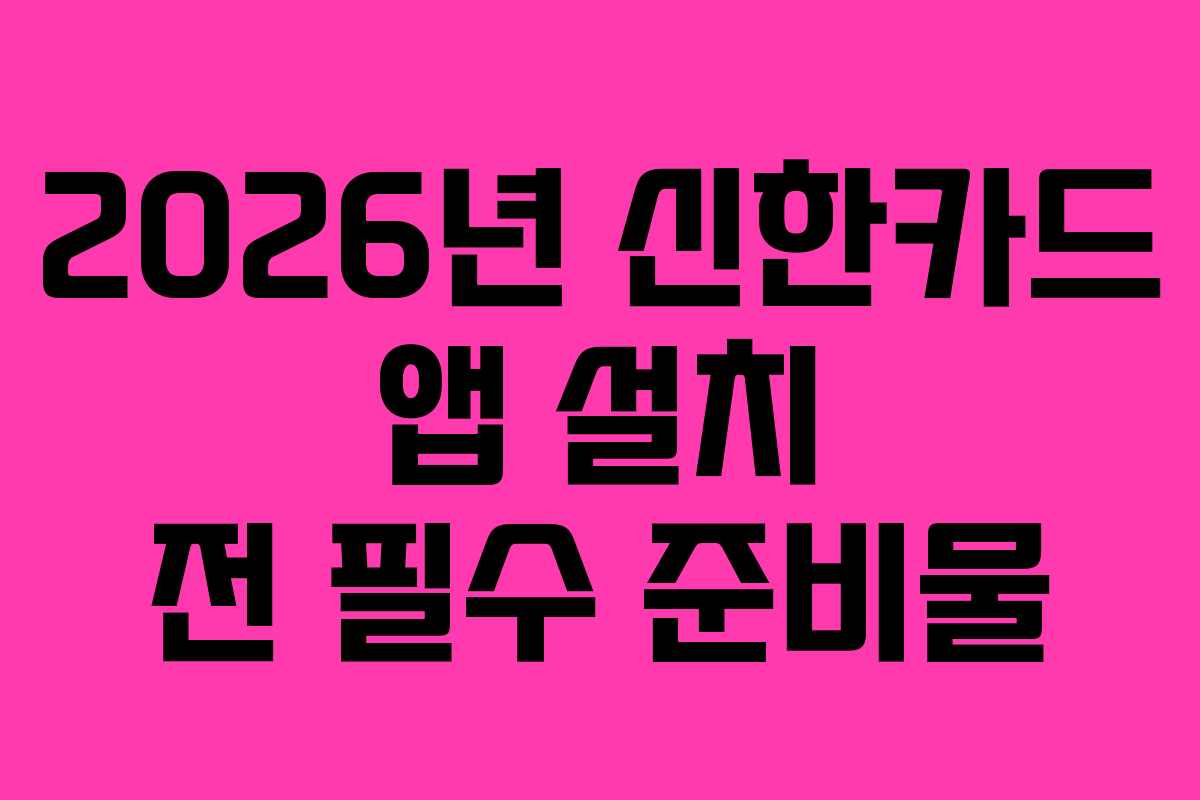 2026년 신한카드 앱 설치 전 필수 준비물