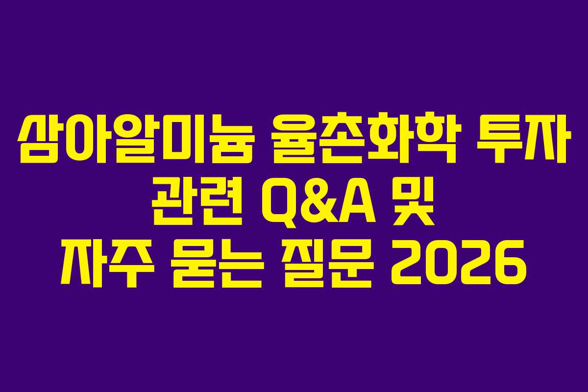 삼아알미늄 율촌화학 투자 관련 Q&A 및 자주 묻는 질문 2026