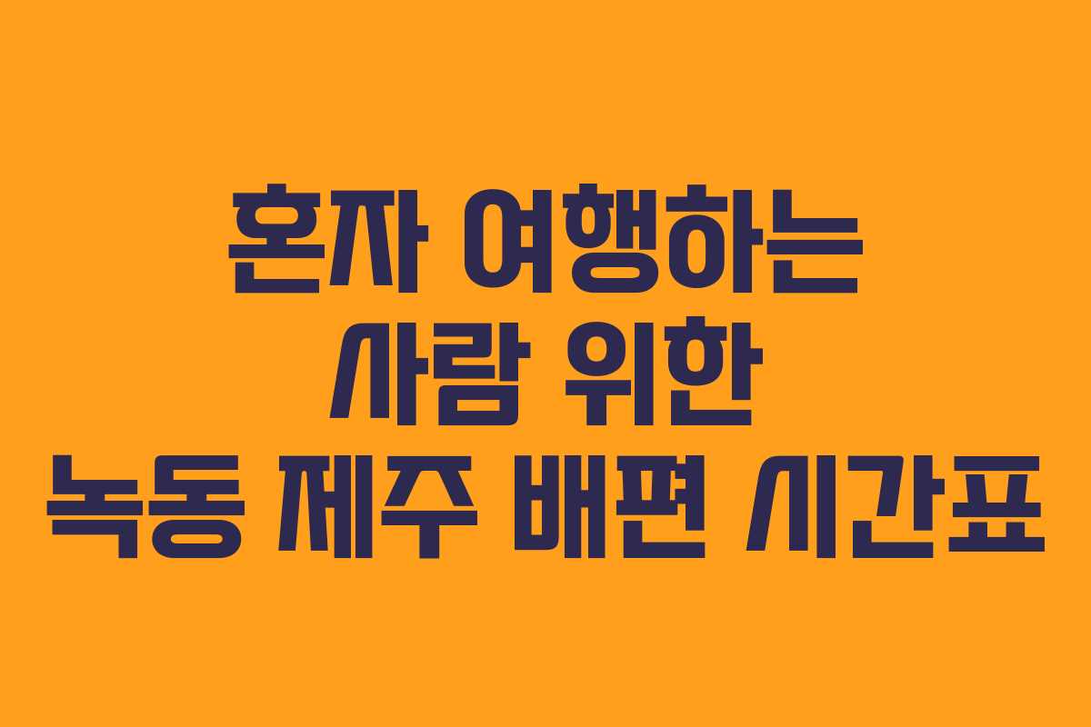 혼자 여행하는 사람 위한 녹동 제주 배편 시간표