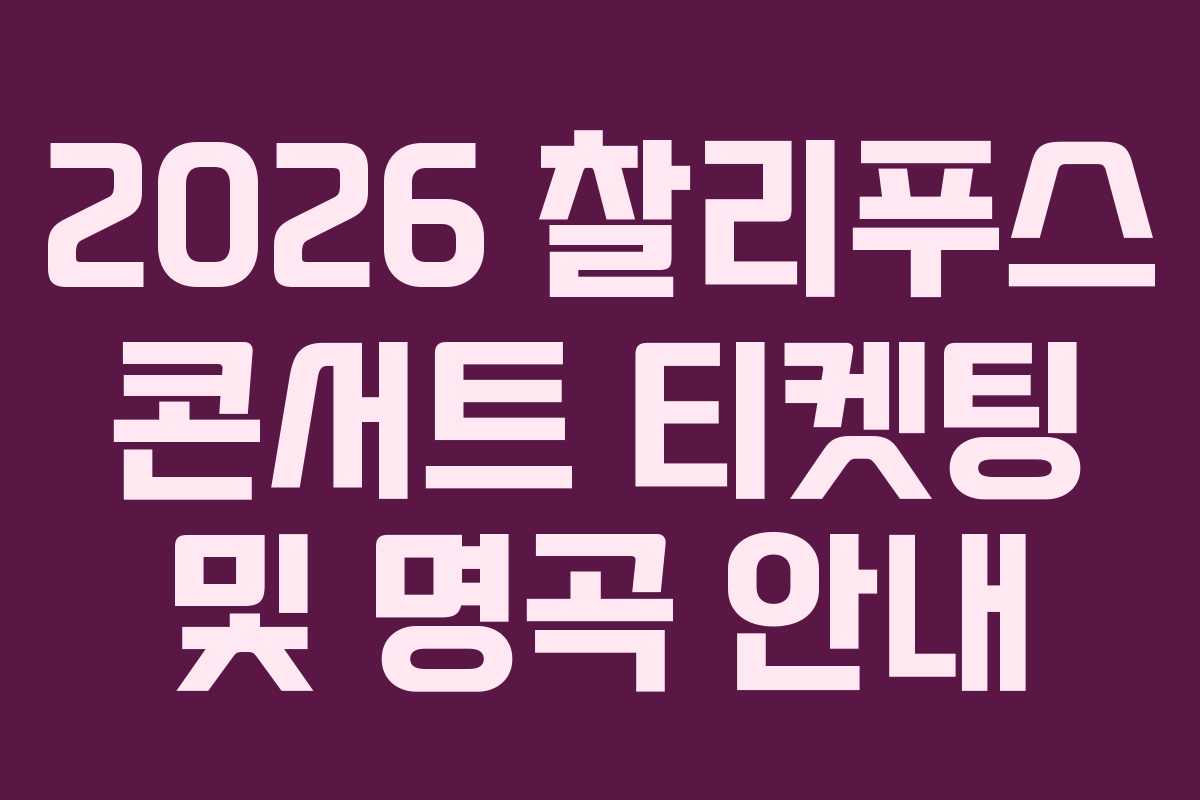 2026 찰리푸스 콘서트 티켓팅 및 명곡 안내