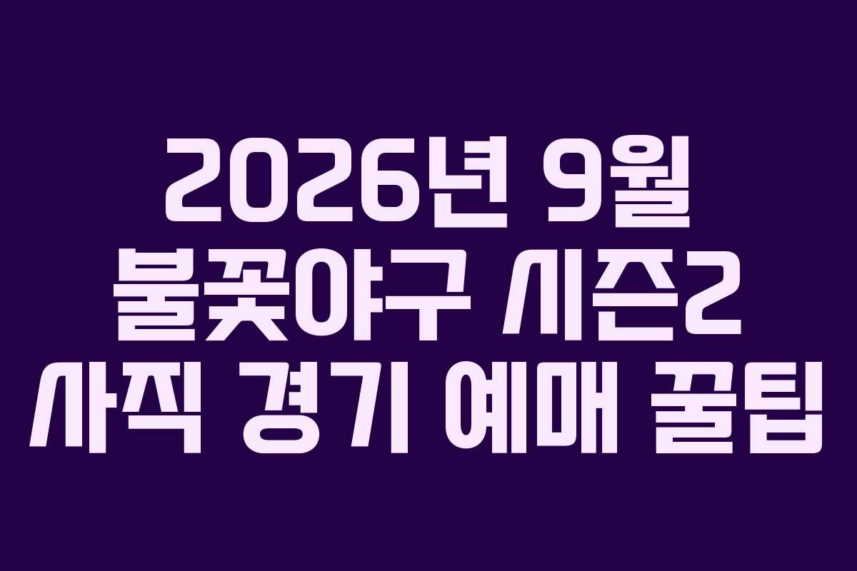 2026년 9월 불꽃야구 시즌2 사직 경기 예매 꿀팁