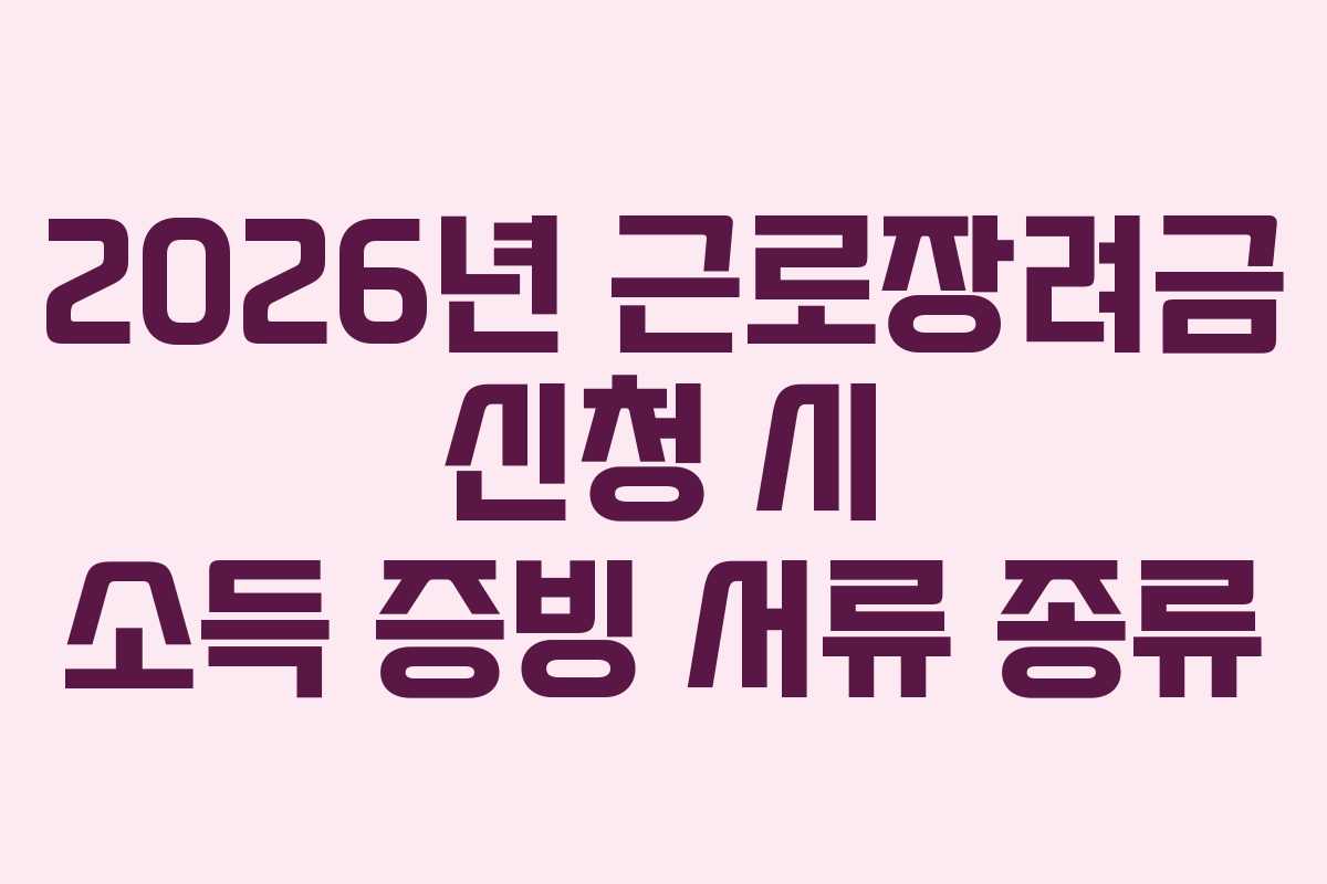 2026년 근로장려금 신청 시 소득 증빙 서류 종류
