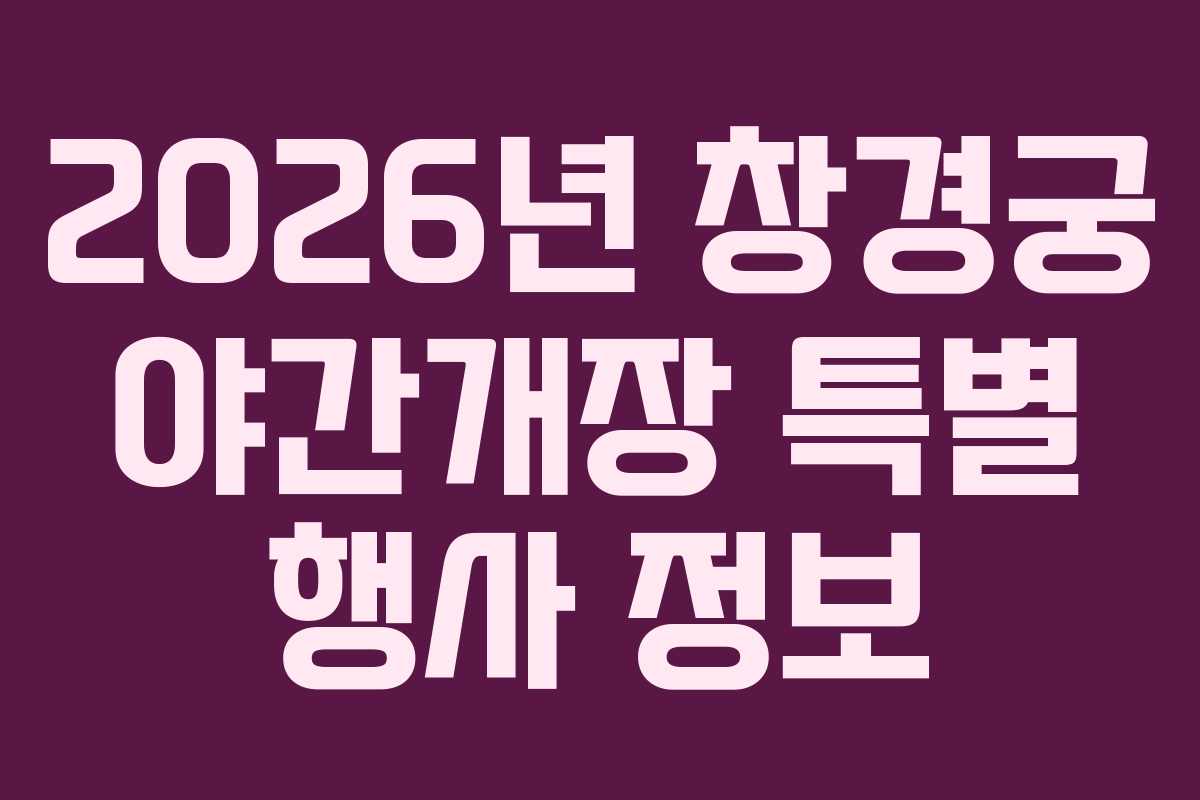 2026년 창경궁 야간개장 특별 행사 정보