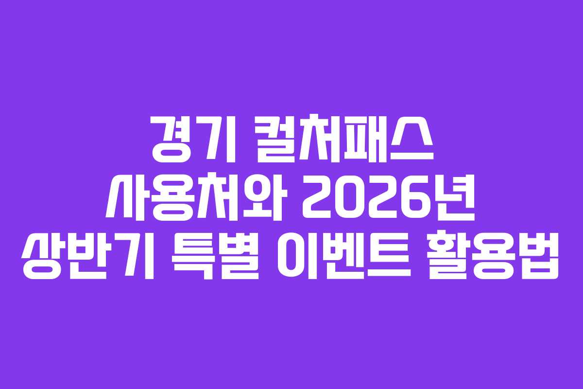 경기 컬처패스 사용처와 2026년 상반기 특별 이벤트 활용법