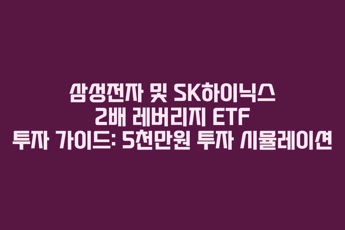 삼성전자 및 SK하이닉스 2배 레버리지 ETF 투자 가이드: 5천만원 투자 시뮬레이션