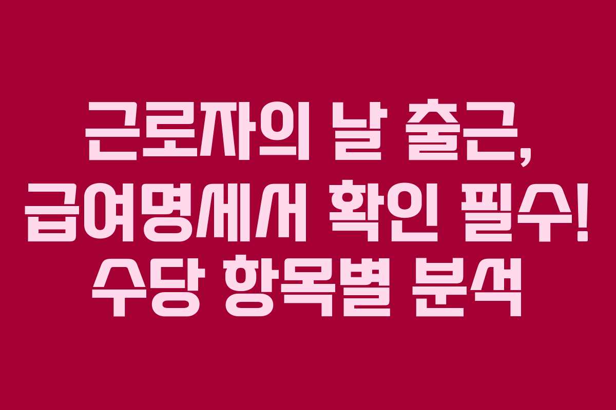 근로자의 날 출근, 급여명세서 확인 필수! 수당 항목별 분석