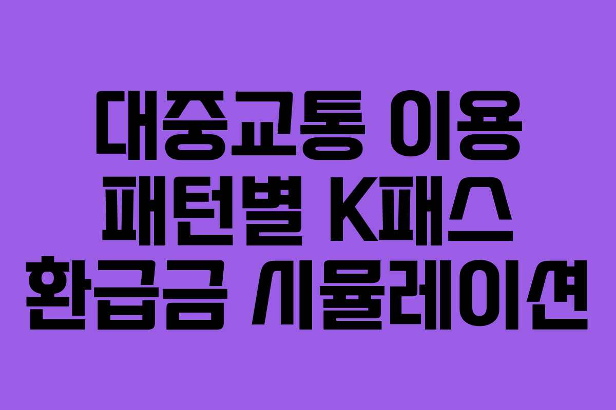 대중교통 이용 패턴별 K패스 환급금 시뮬레이션